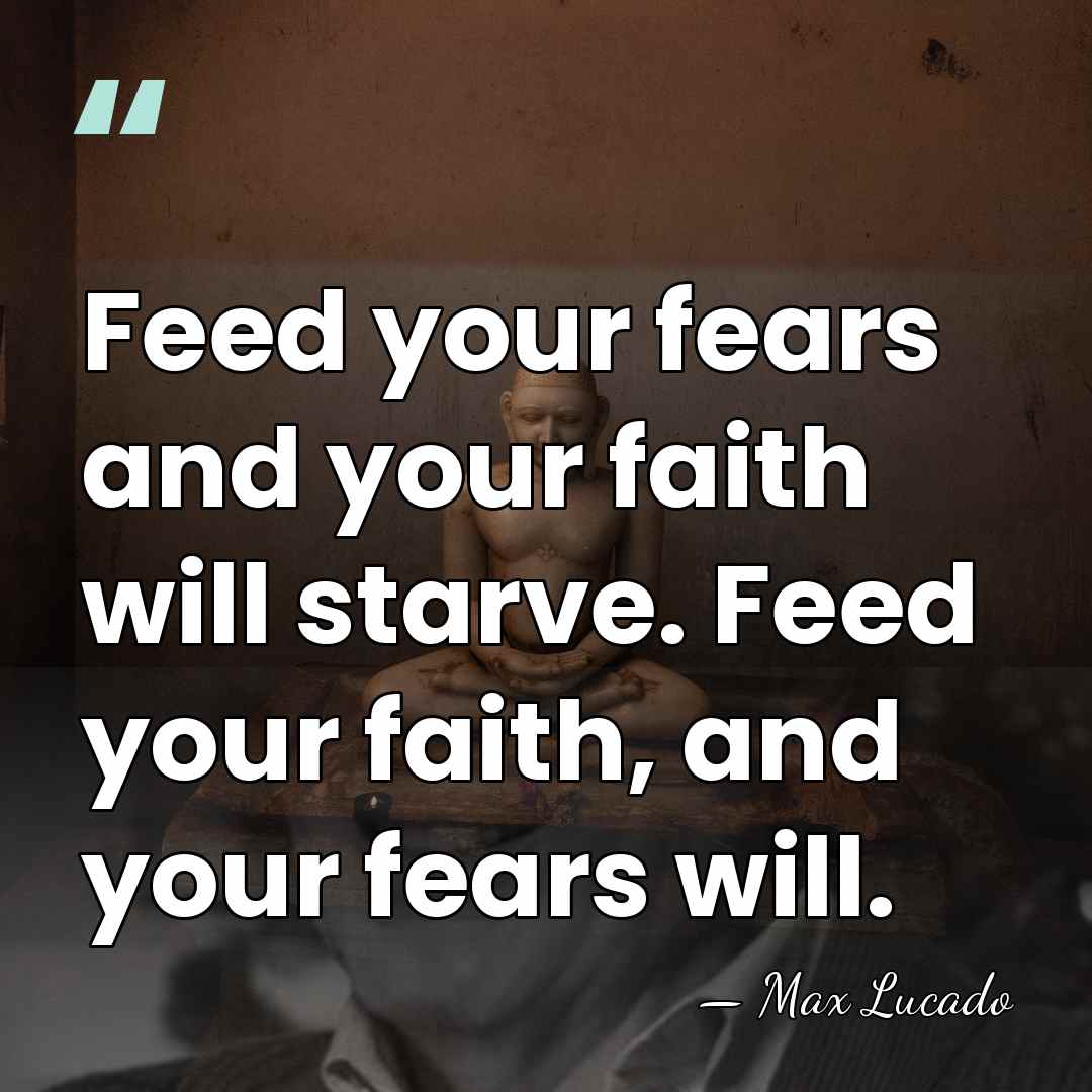 Feed your fears and your faith will starve. Feed your faith, and&hellip; - Max Lucado