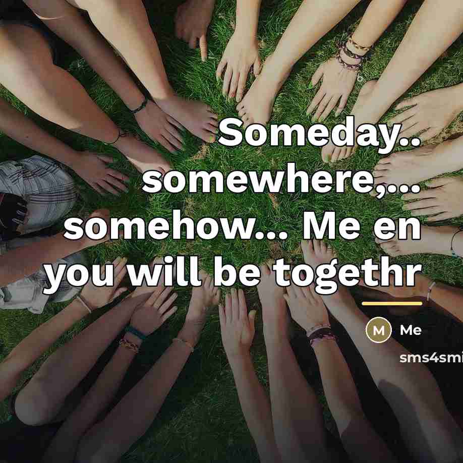 “Someday.. somewhere,... somehow... Me en you will be togethr…” quote by Me