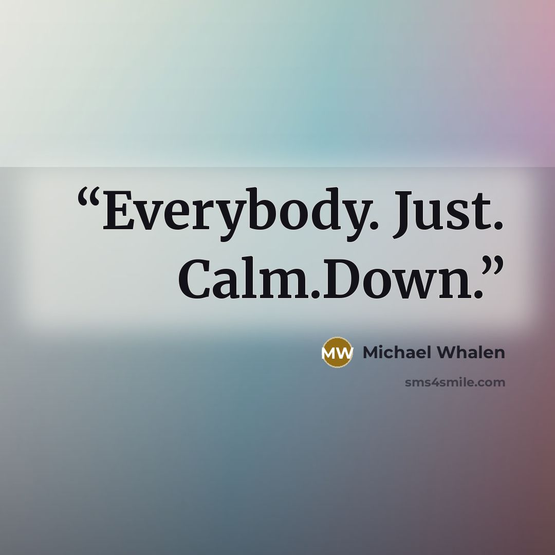 “Everybody. Just. Calm.Down.” quote by Michael Whalen