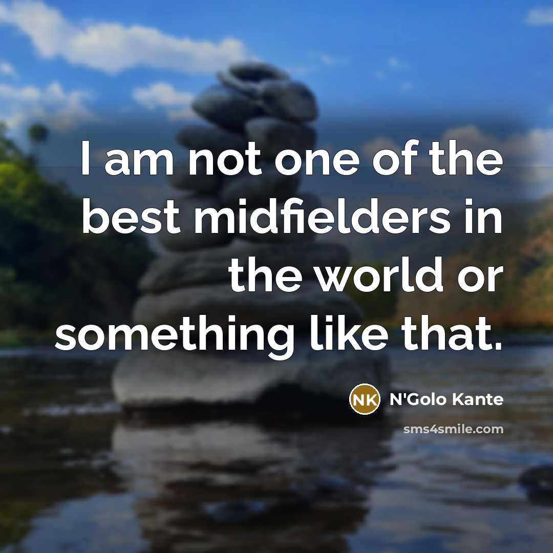 “I am not one of the best midfielders in the…” quote by N'Golo Kante