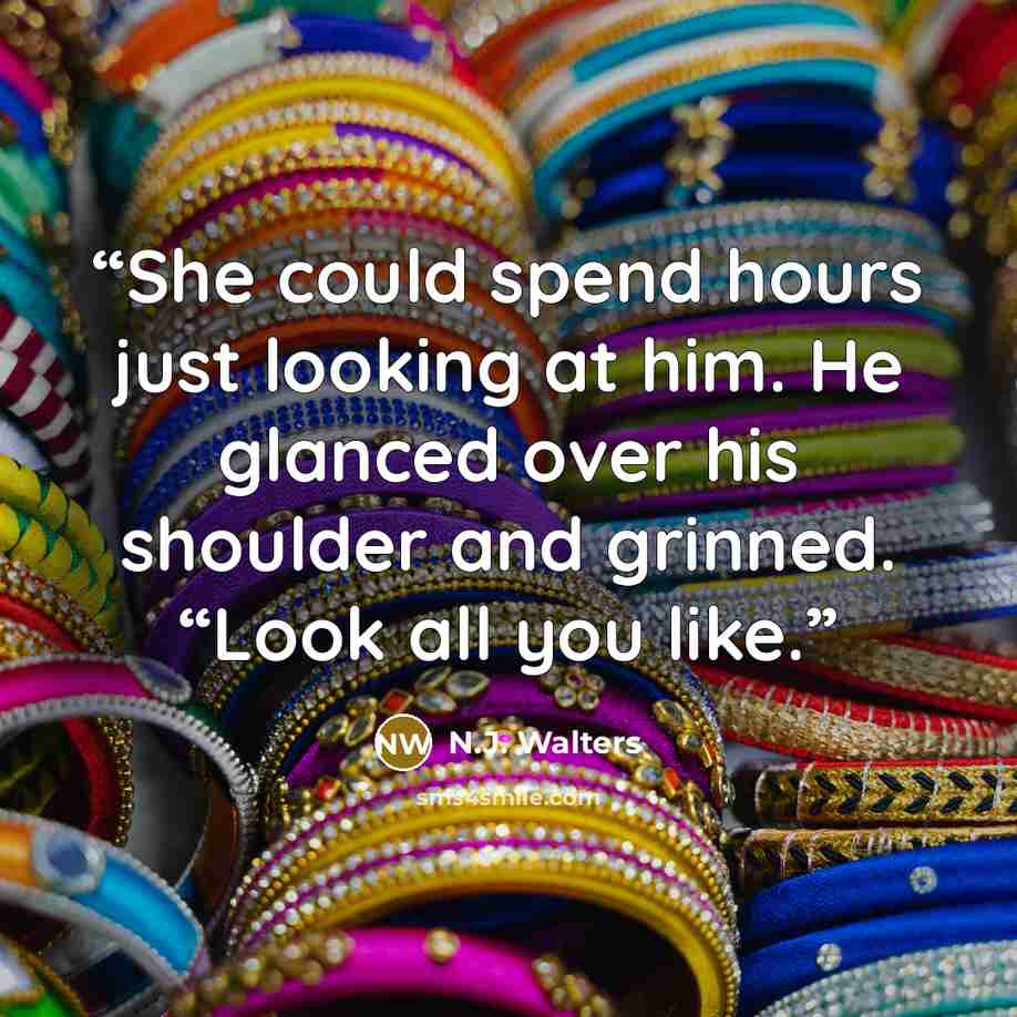 “She could spend hours just looking at him. He glanced over his shoulder and grinned. “Look all you like.” quote by N.J. Walters
