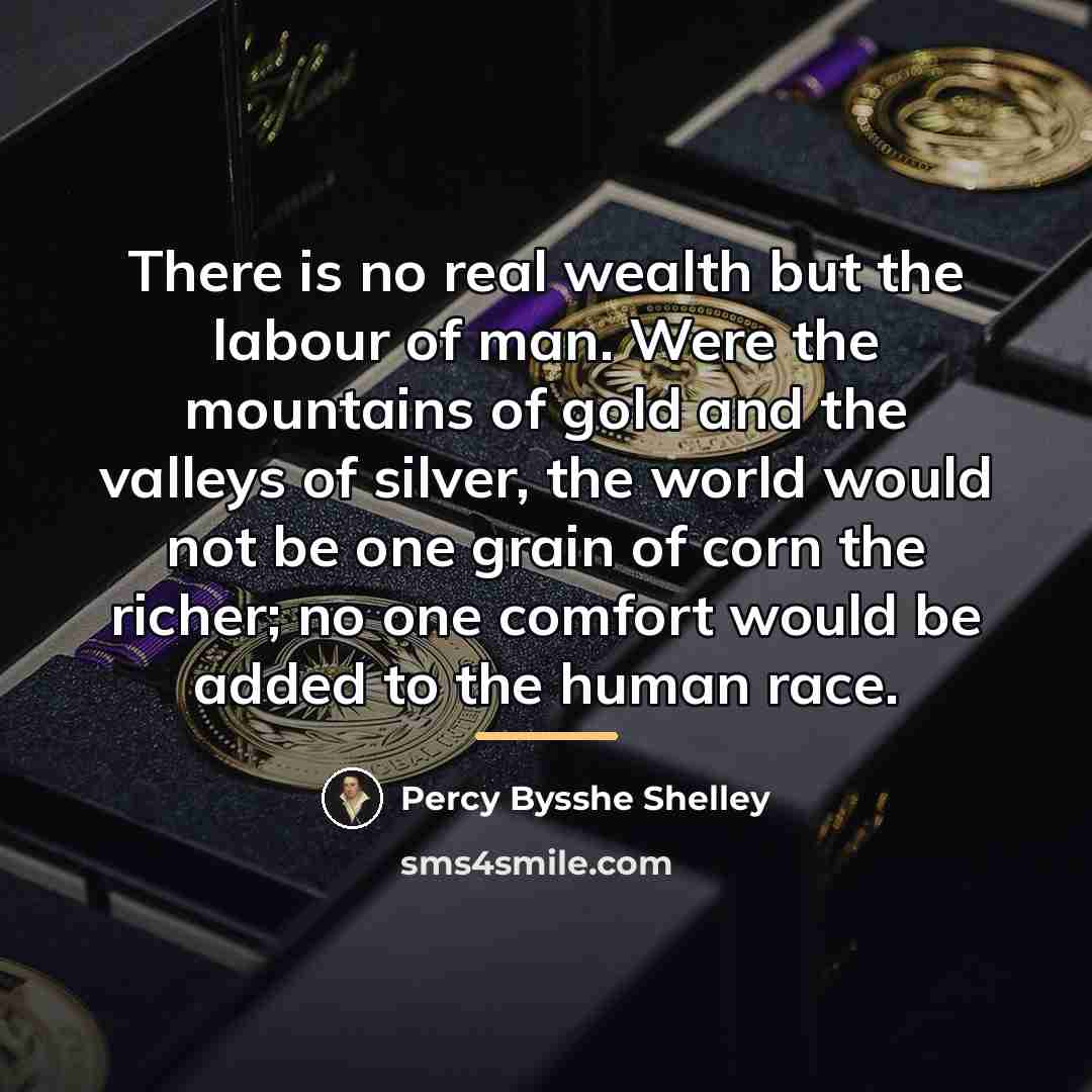 “There is no real wealth but the labour of man.…” quote by Percy Bysshe Shelley