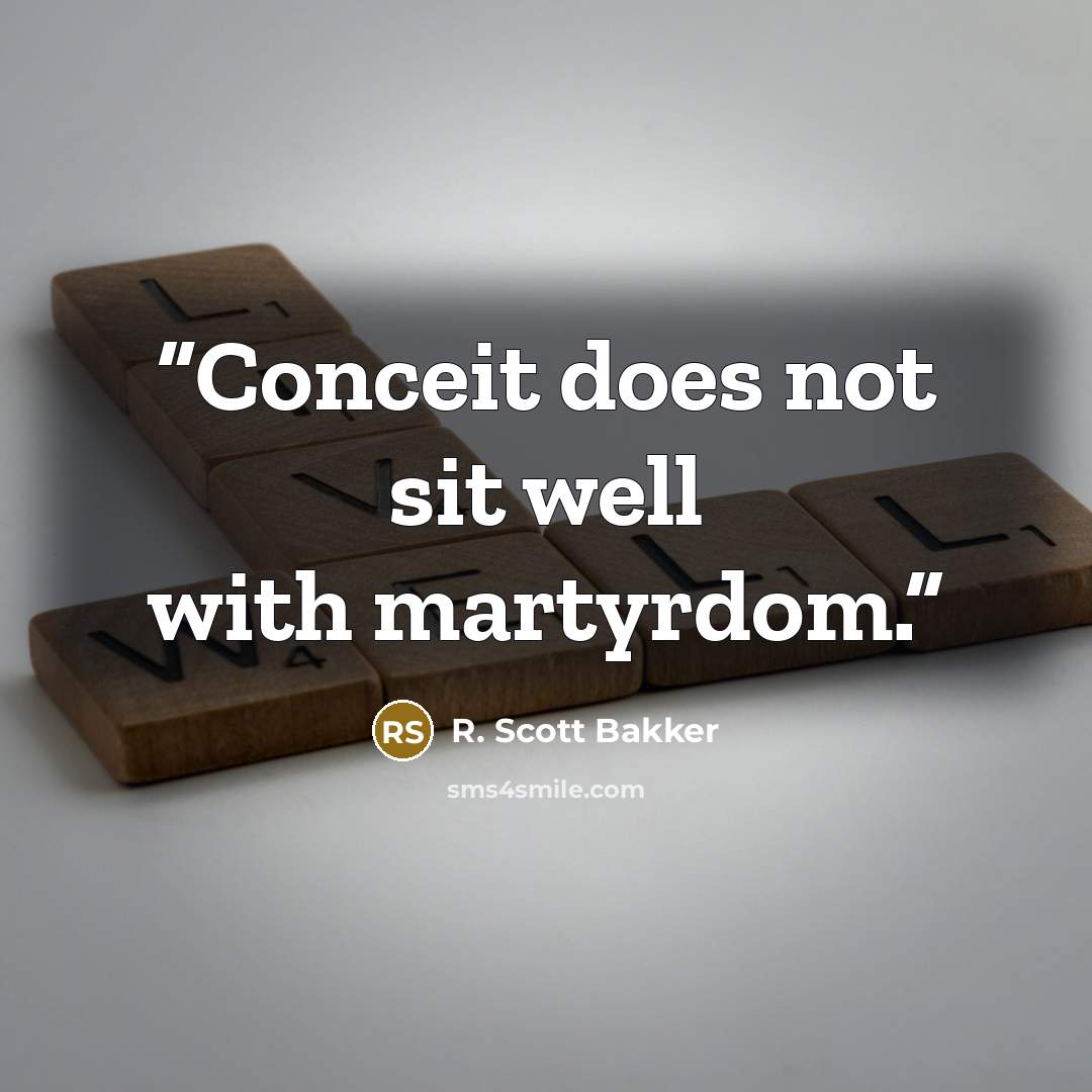 “Conceit does not sit well with martyrdom.” quote by R. Scott Bakker