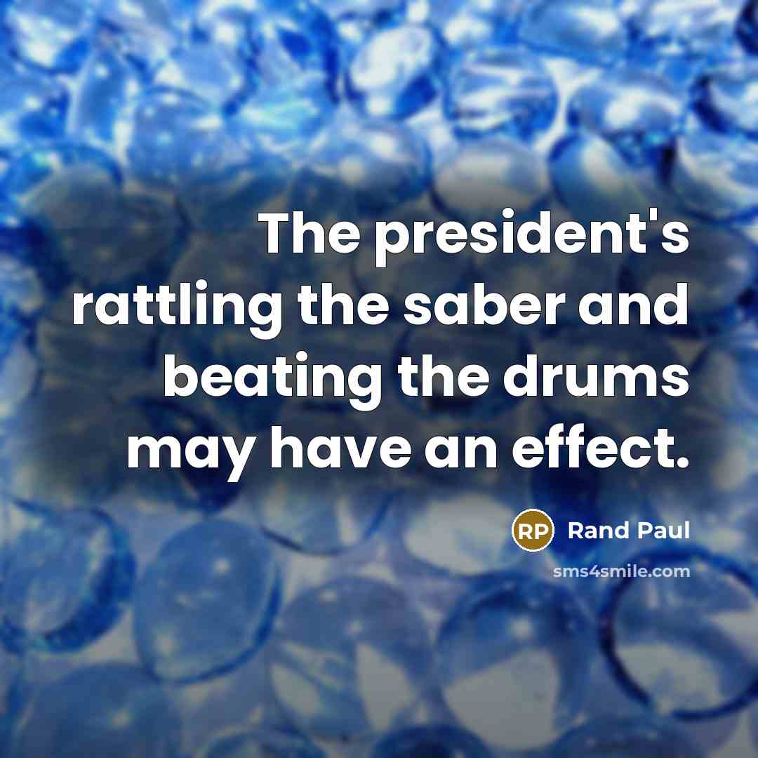 “The president's rattling the saber and beating the drums may…” quote by Rand Paul
