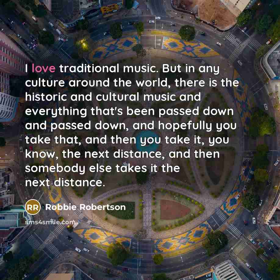 “I love traditional music. But in any culture around the…” quote by Robbie Robertson