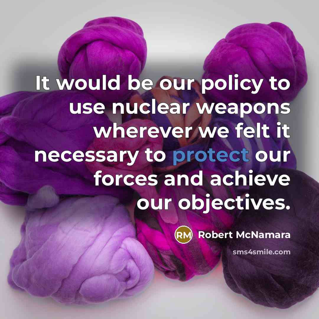 “It would be our policy to use nuclear weapons wherever…” quote by Robert McNamara