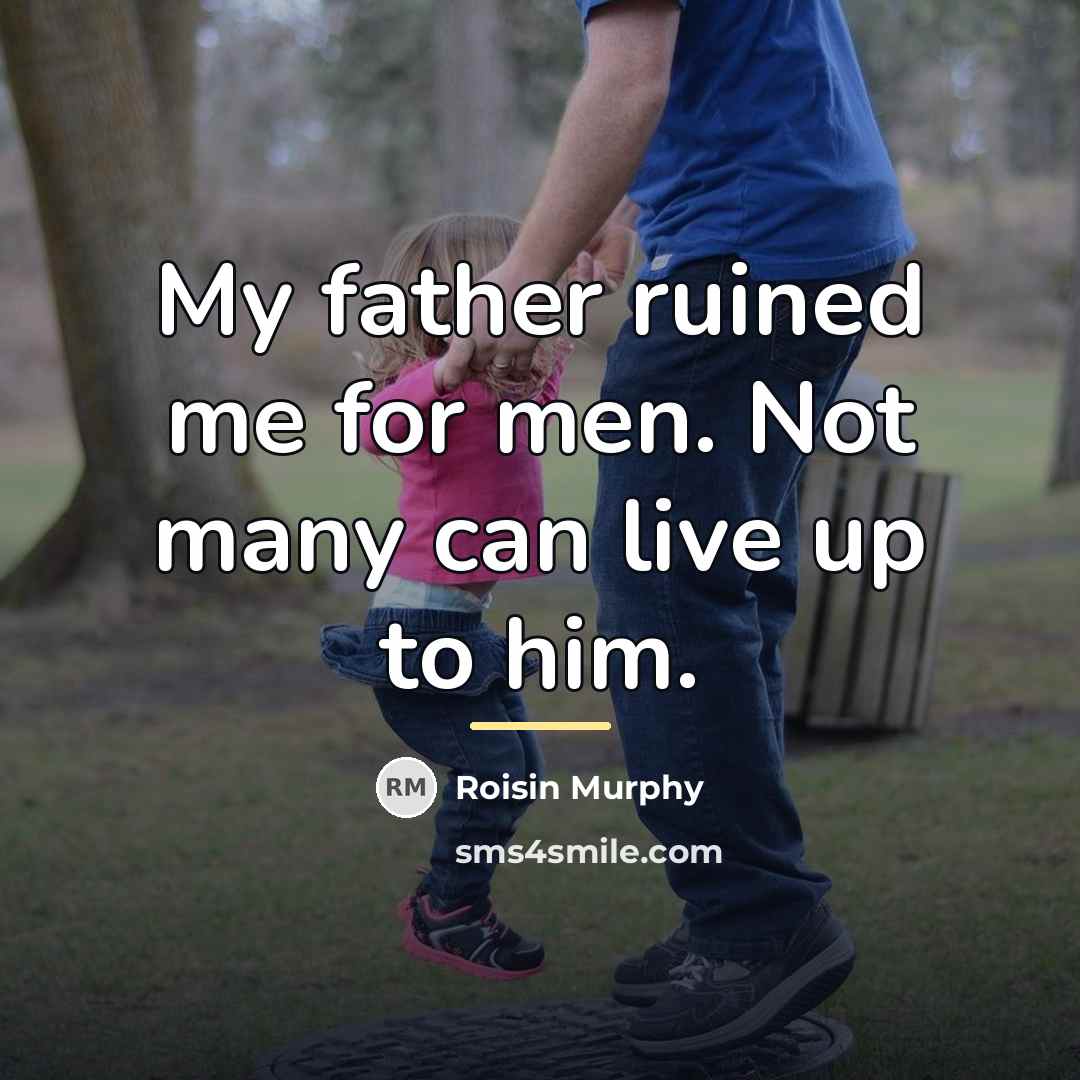 “My father ruined me for men. Not many can live…” quote by Roisin Murphy