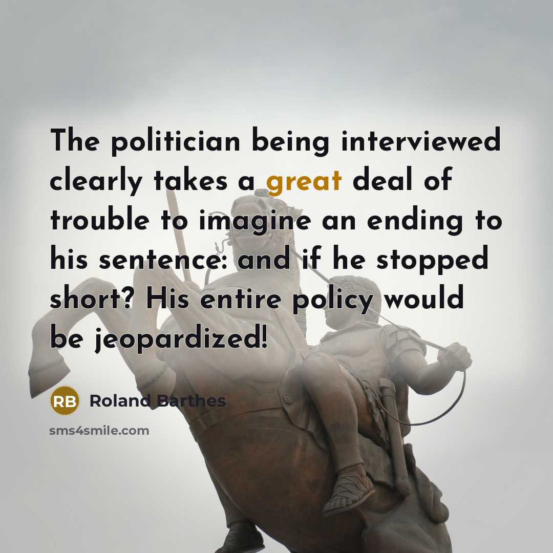 “The politician being interviewed clearly takes a great deal of…” quote by Roland Barthes