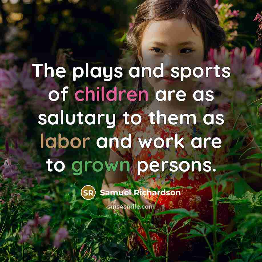 “The plays and sports of children are as salutary to them as labor and work are to grown persons.” quote by Samuel Richardson