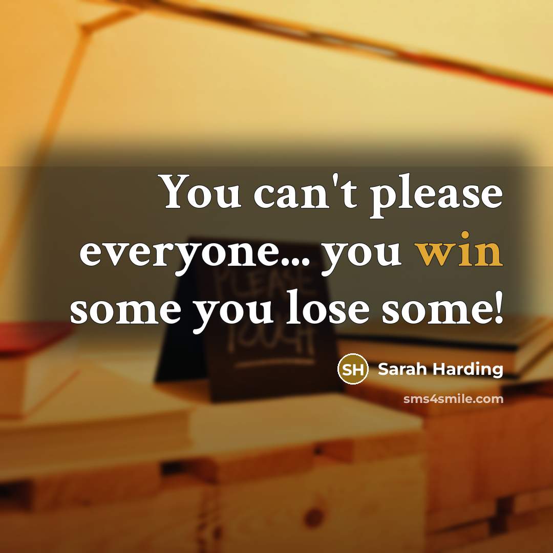 “You can't please everyone... you win some you lose some!…” quote by Sarah Harding