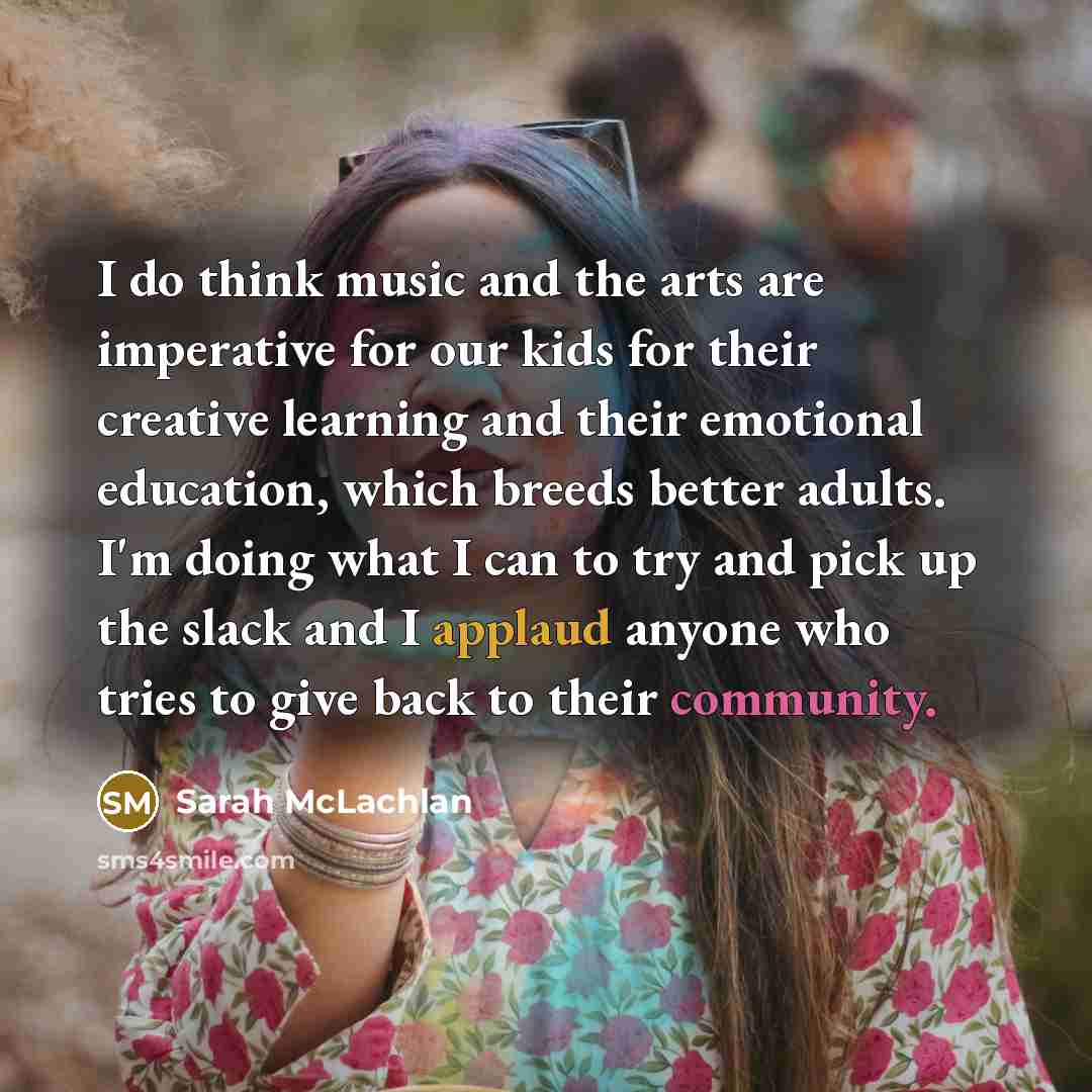 “I do think music and the arts are imperative for…” quote by Sarah McLachlan
