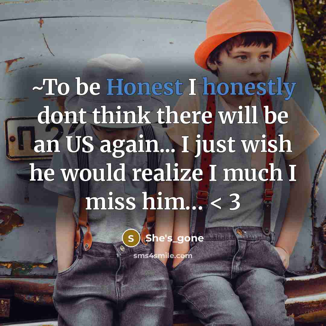 “~To be Honest I honestly dont think there will be an US again... I just wish he would realize I much I miss him… < 3” quote by She's_gone