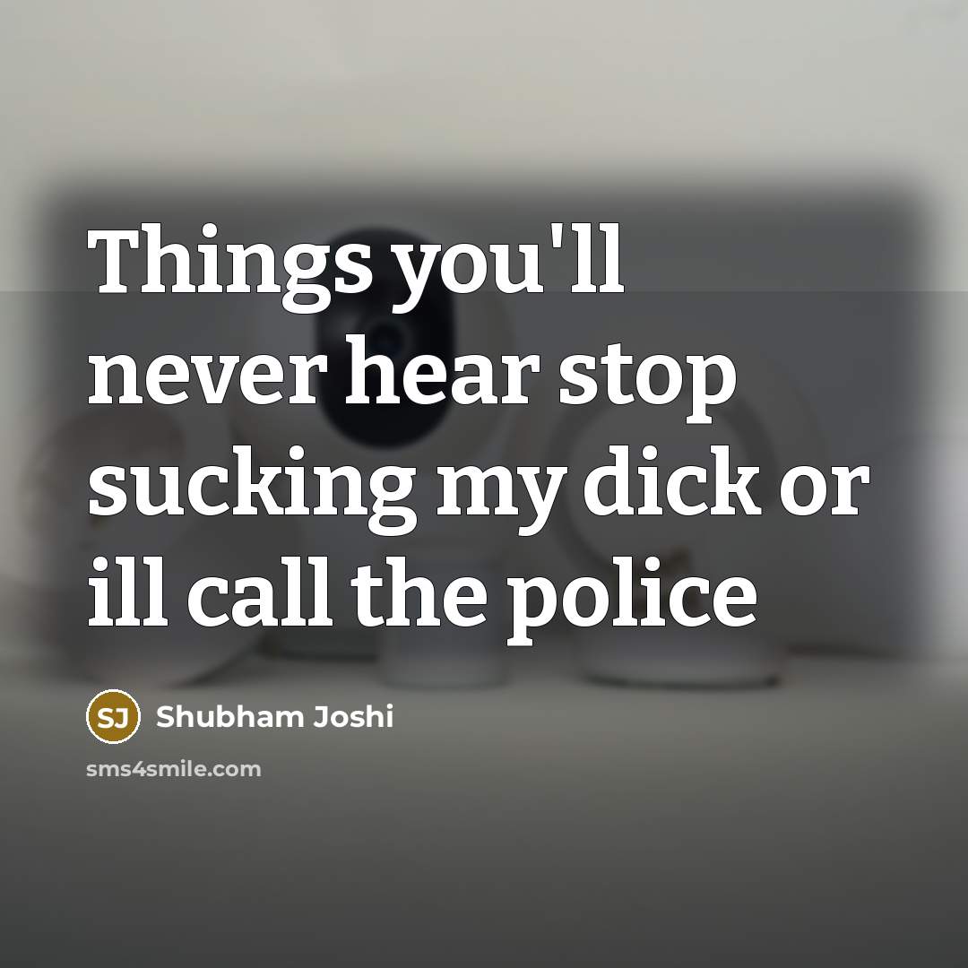 “Things you'll never hear stop sucking my dick or ill…” quote by Shubham Joshi