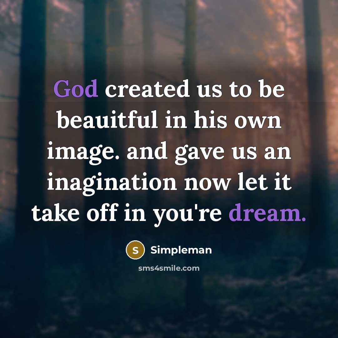 “God created us to be beauitful in his own image. and gave us an inagination now let it take off in you're dream.” quote by Simpleman