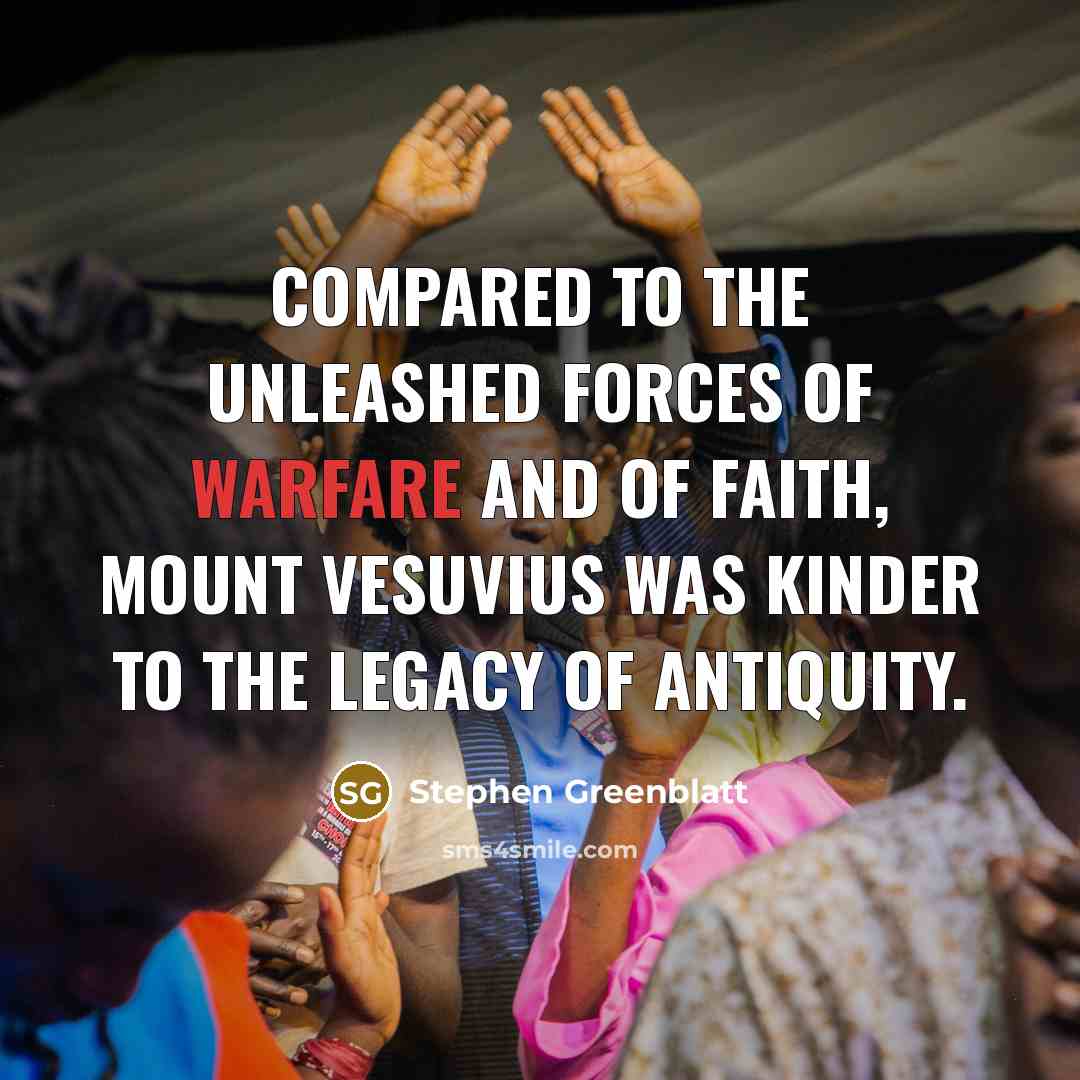 “Compared to the unleashed forces of warfare and of faith,…” quote by Stephen Greenblatt