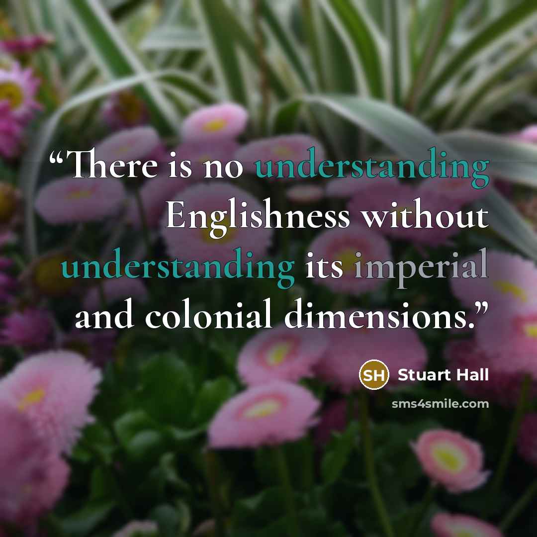 “There is no understanding Englishness without understanding its imperial and colonial dimensions.” quote by Stuart Hall