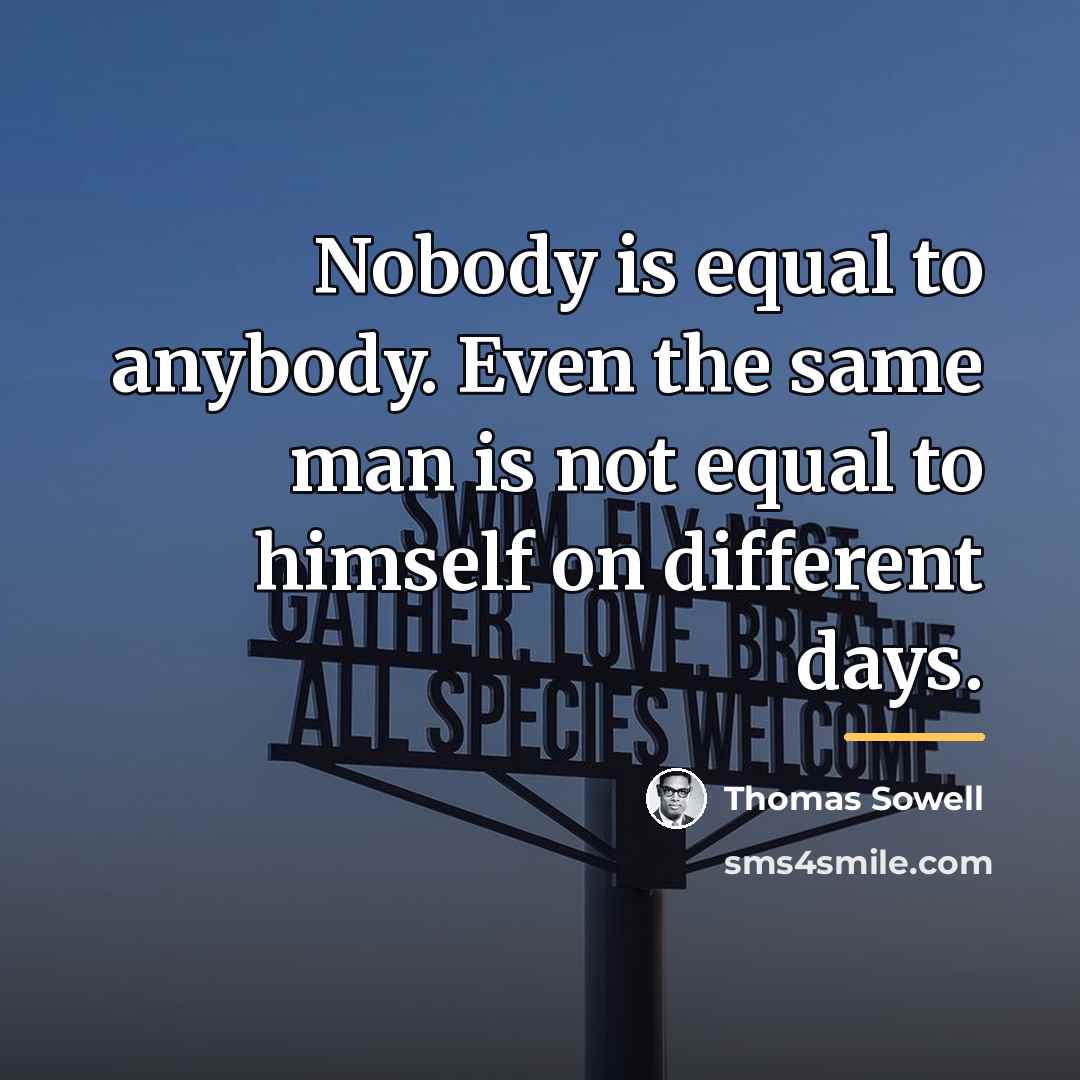 “Nobody is equal to anybody. Even the same man is…” quote by Thomas Sowell