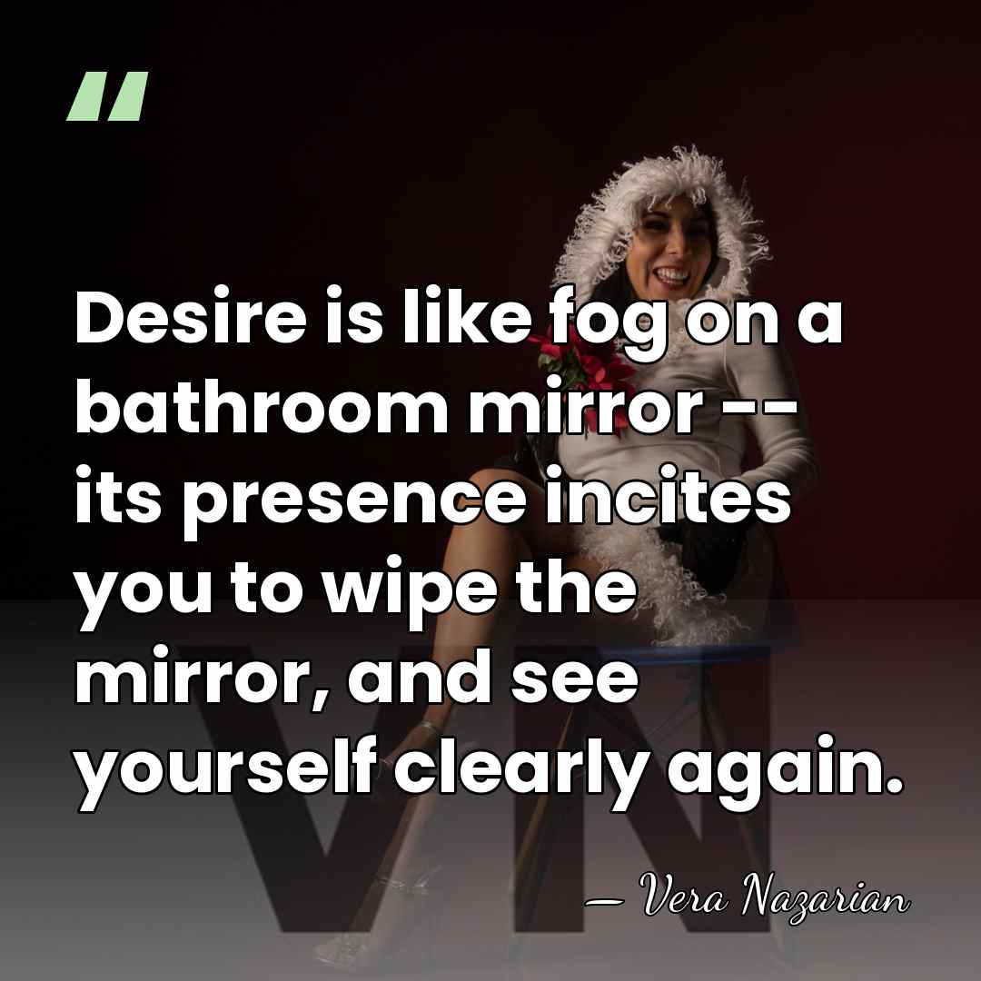 Desire is like fog on a bathroom mirror -- its presence incites&hellip; - Vera Nazarian