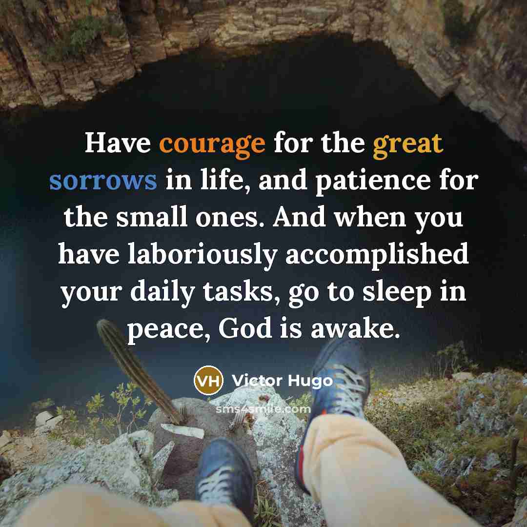 “Have courage for the great sorrows in life, and patience for the small ones. And when you have laboriously accomplished your daily tasks, go to sleep in peace, God is awake.” quote by Victor Hugo