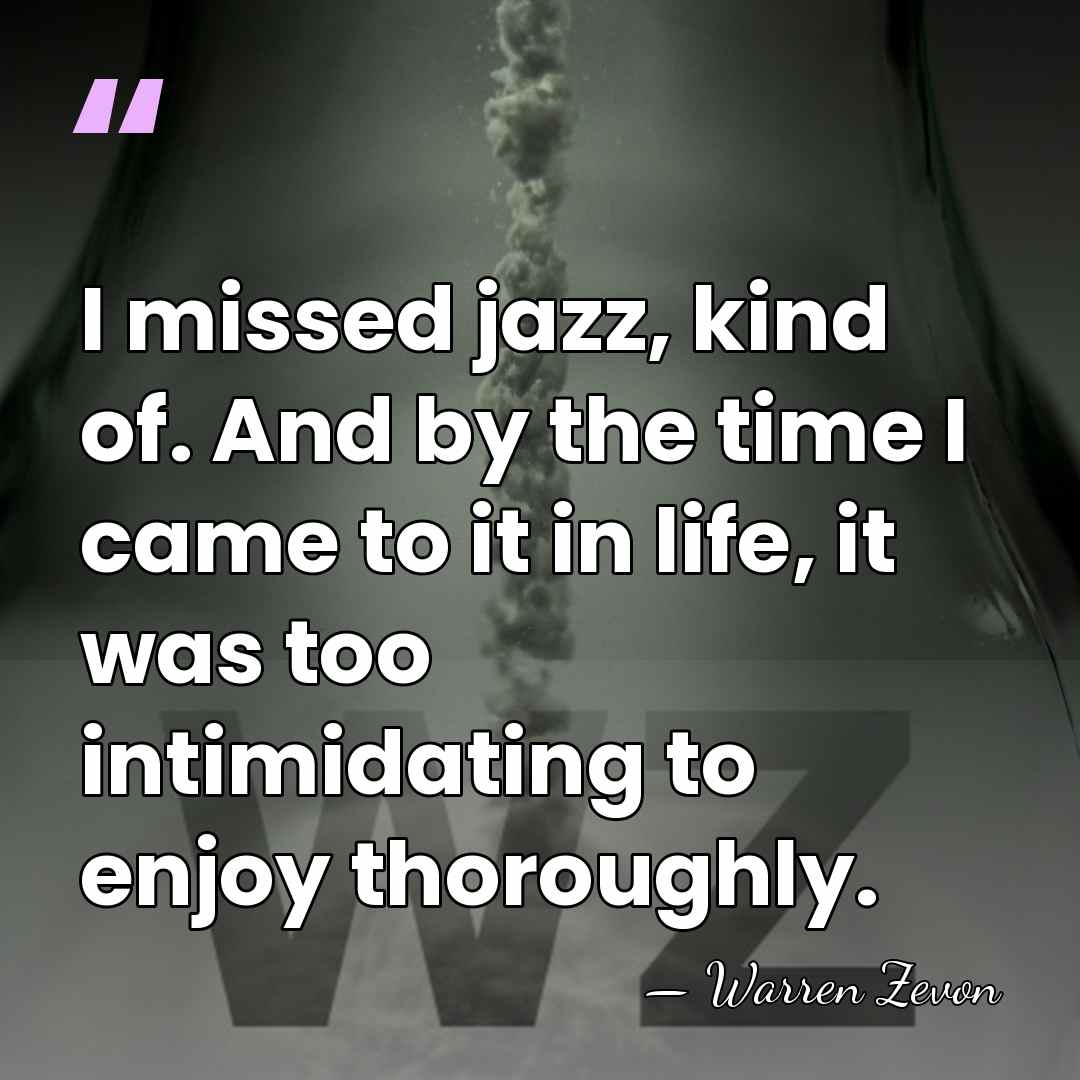 I missed jazz, kind of. And by the time I came to&hellip; - Warren Zevon