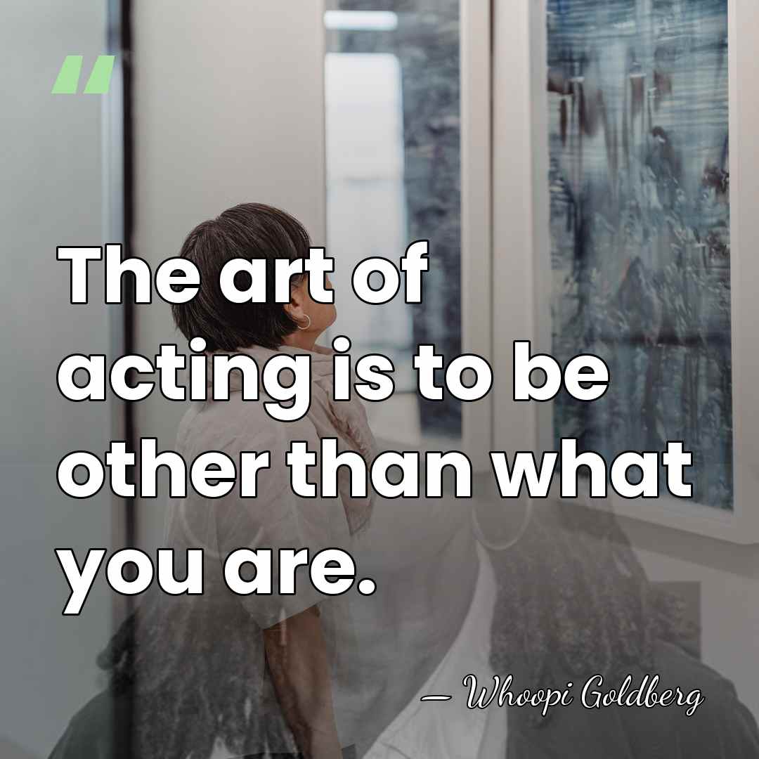 The art of acting is to be other than what you are. - Whoopi Goldberg