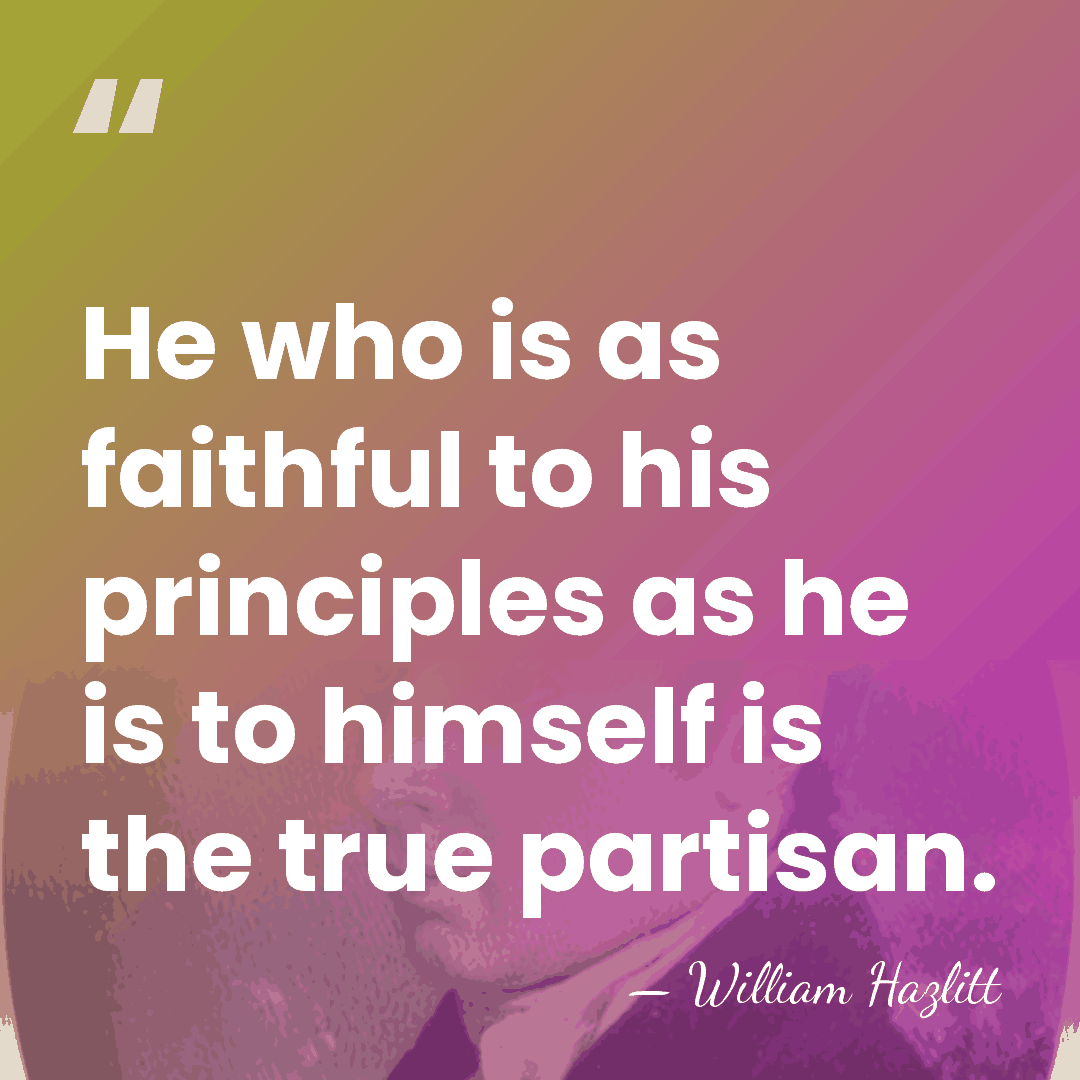 He who is as faithful to his principles as he is to&hellip; - William Hazlitt