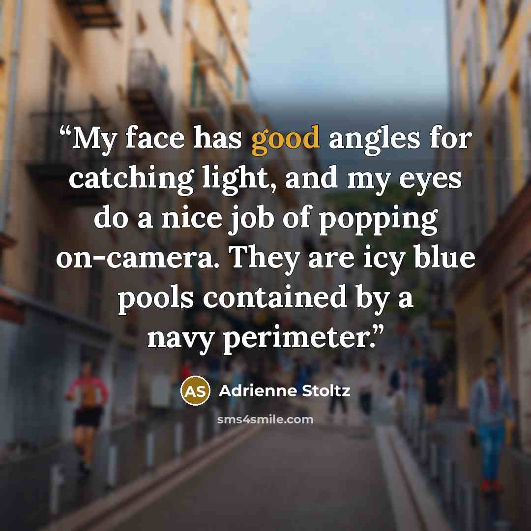 “My face has good angles for catching light, and my eyes do a nice job of popping on-camera. They are icy blue pools contained by a navy perimeter.” quote by Adrienne Stoltz
