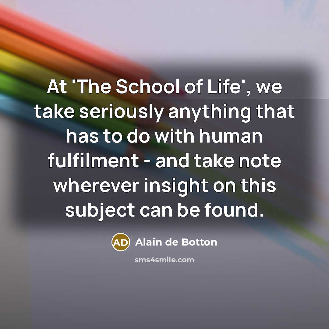 “At 'The School of Life', we take seriously anything that…” quote by Alain de Botton
