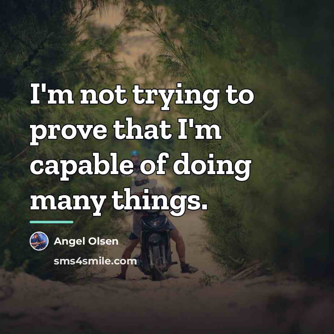 “I'm not trying to prove that I'm capable of doing…” quote by Angel Olsen