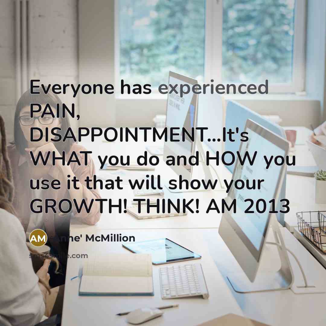 “Everyone has experienced PAIN, DISAPPOINTMENT...It's WHAT you do and HOW…” quote by Anne' McMillion