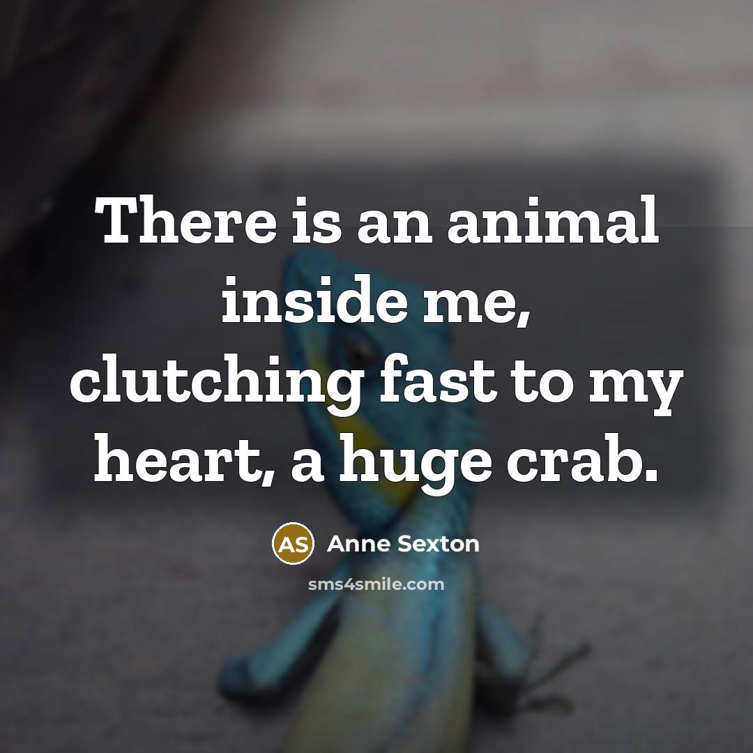 “There is an animal inside me, clutching fast to my…” quote by Anne Sexton