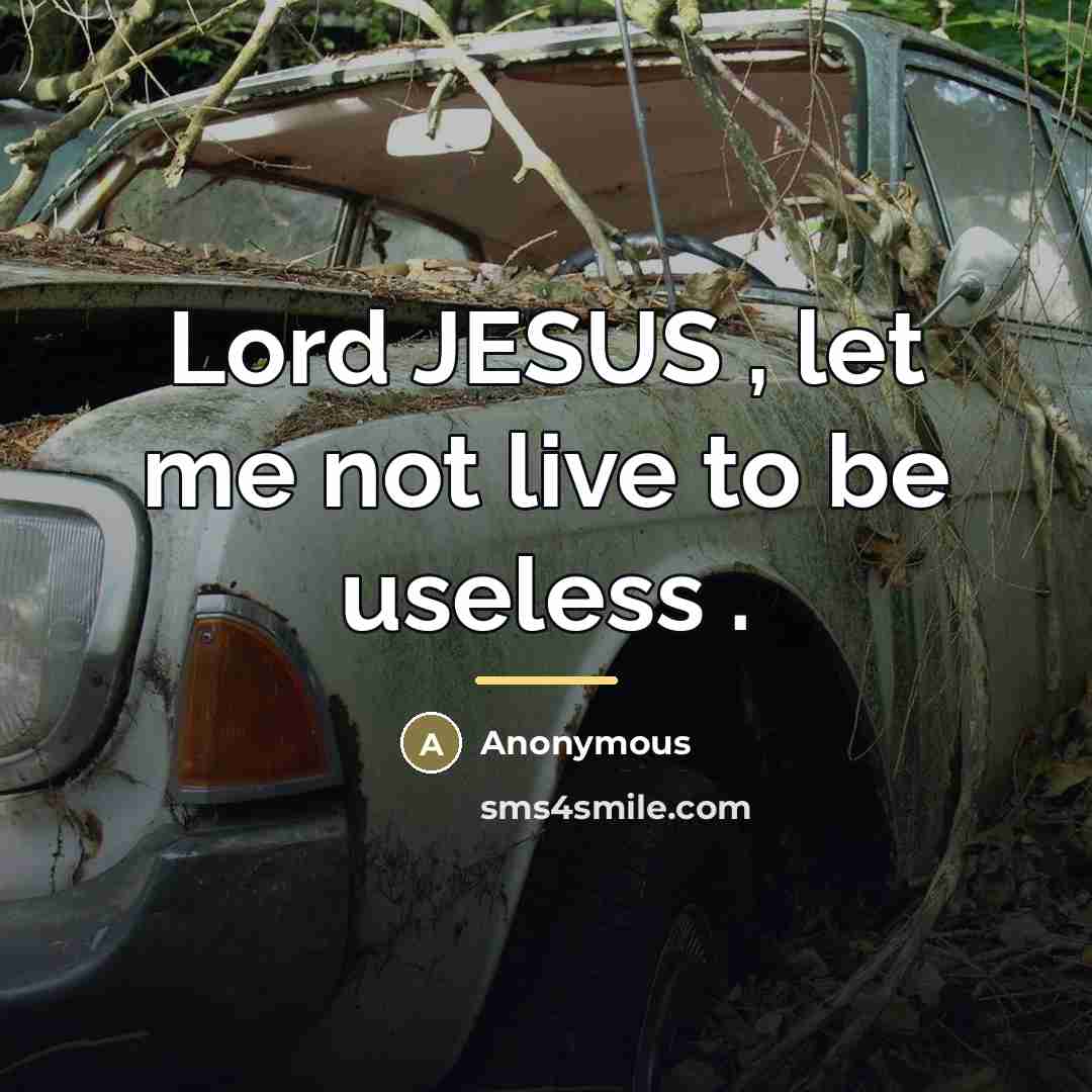 “Lord JESUS , let me not live to be useless…” quote by Anonymous