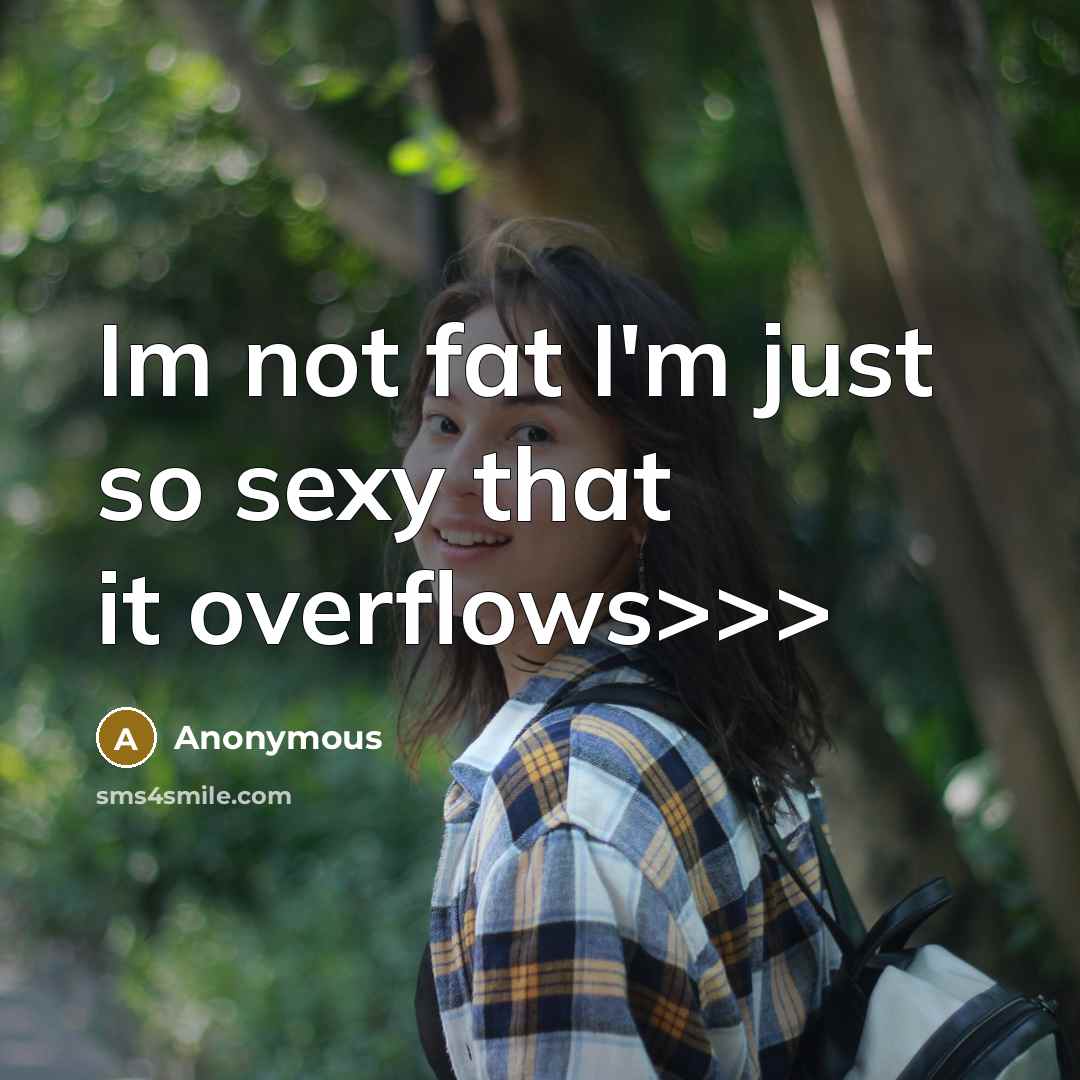 “Im not fat I'm just so sexy that it overflows>>>…” quote by Anonymous
