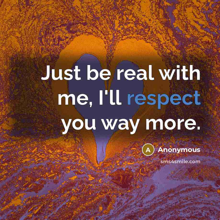 “Just be real with me, I'll respect you way more.…” quote by Anonymous