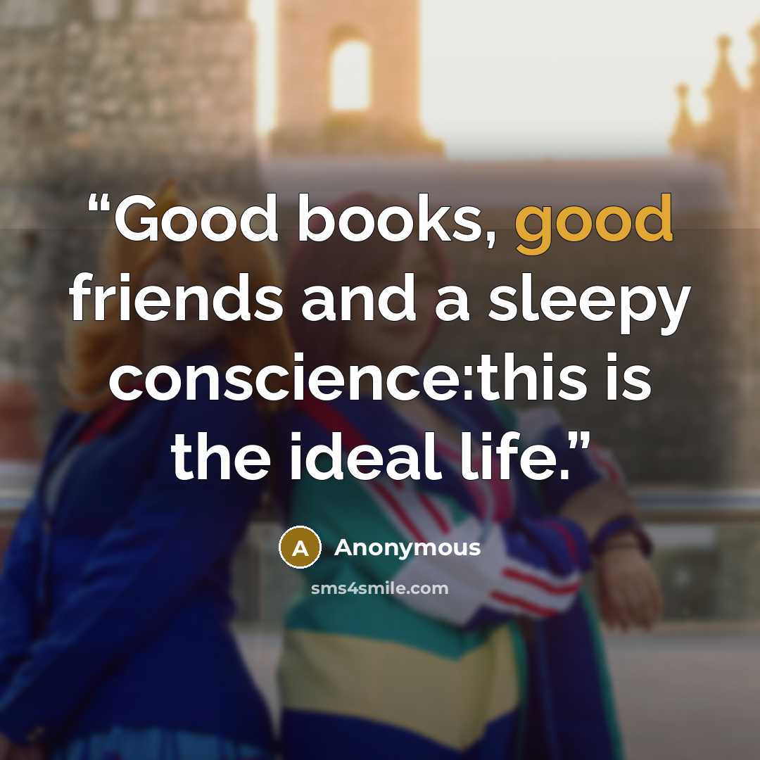 “Good books, good friends and a sleepy conscience:this is the ideal life.” quote by Anonymous