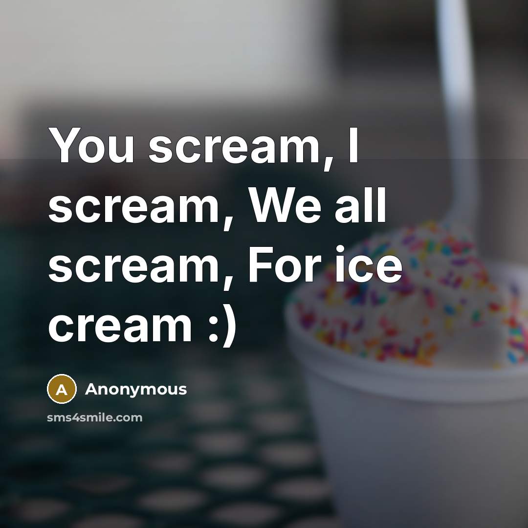 “You scream, I scream, We all scream, For ice cream :)” quote by Anonymous