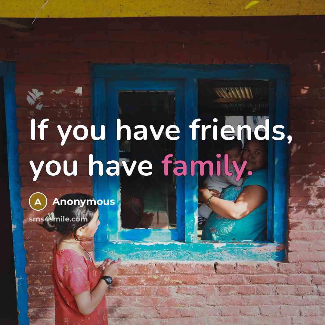 “If you have friends, you have family.…” quote by Anonymous