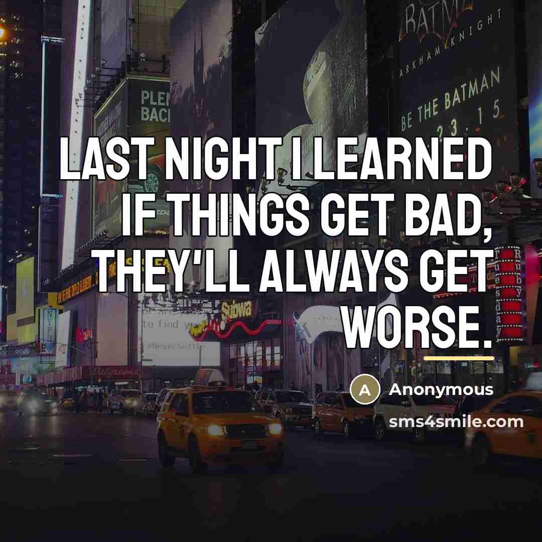 “Last night I learned if things get bad, they'll always…” quote by Anonymous