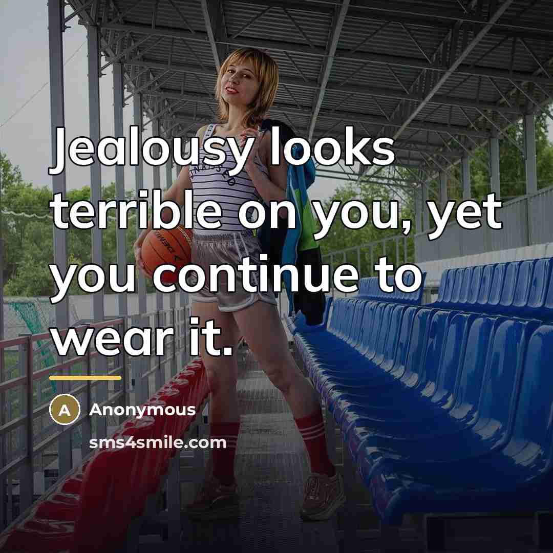 “Jealousy looks terrible on you, yet you continue to wear…” quote by Anonymous