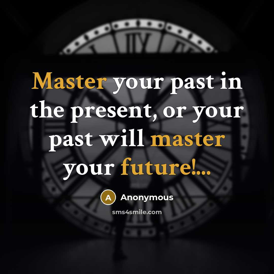 “Master your past in the present, or your past will master your future!...” quote by Anonymous