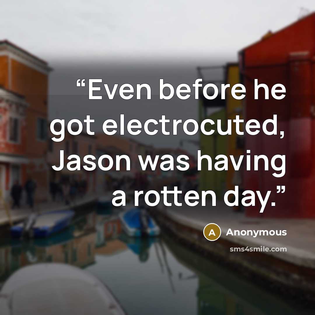 “Even before he got electrocuted, Jason was having a rotten day.” quote by Anonymous