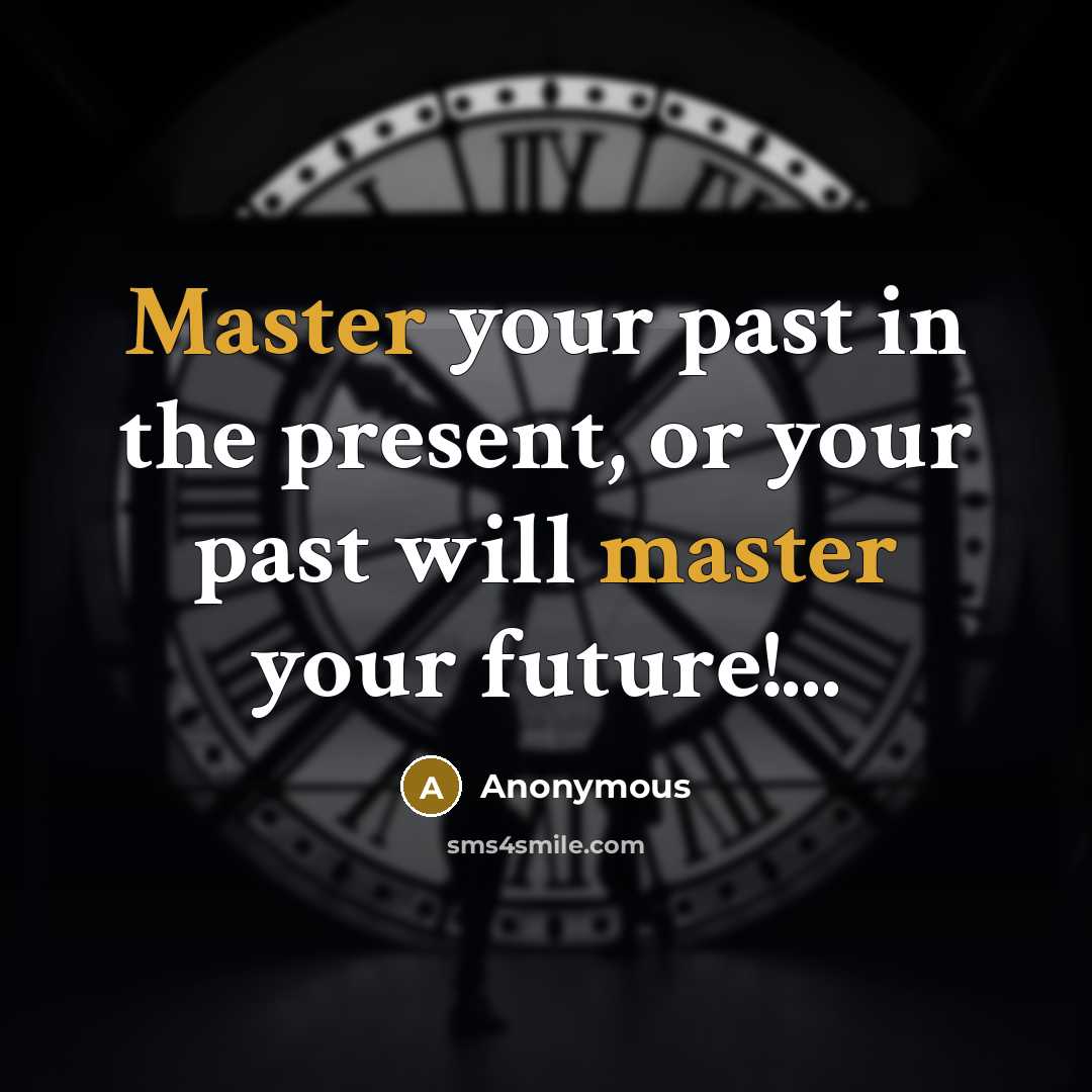 “Master your past in the present, or your past will master your future!...” quote by Anonymous