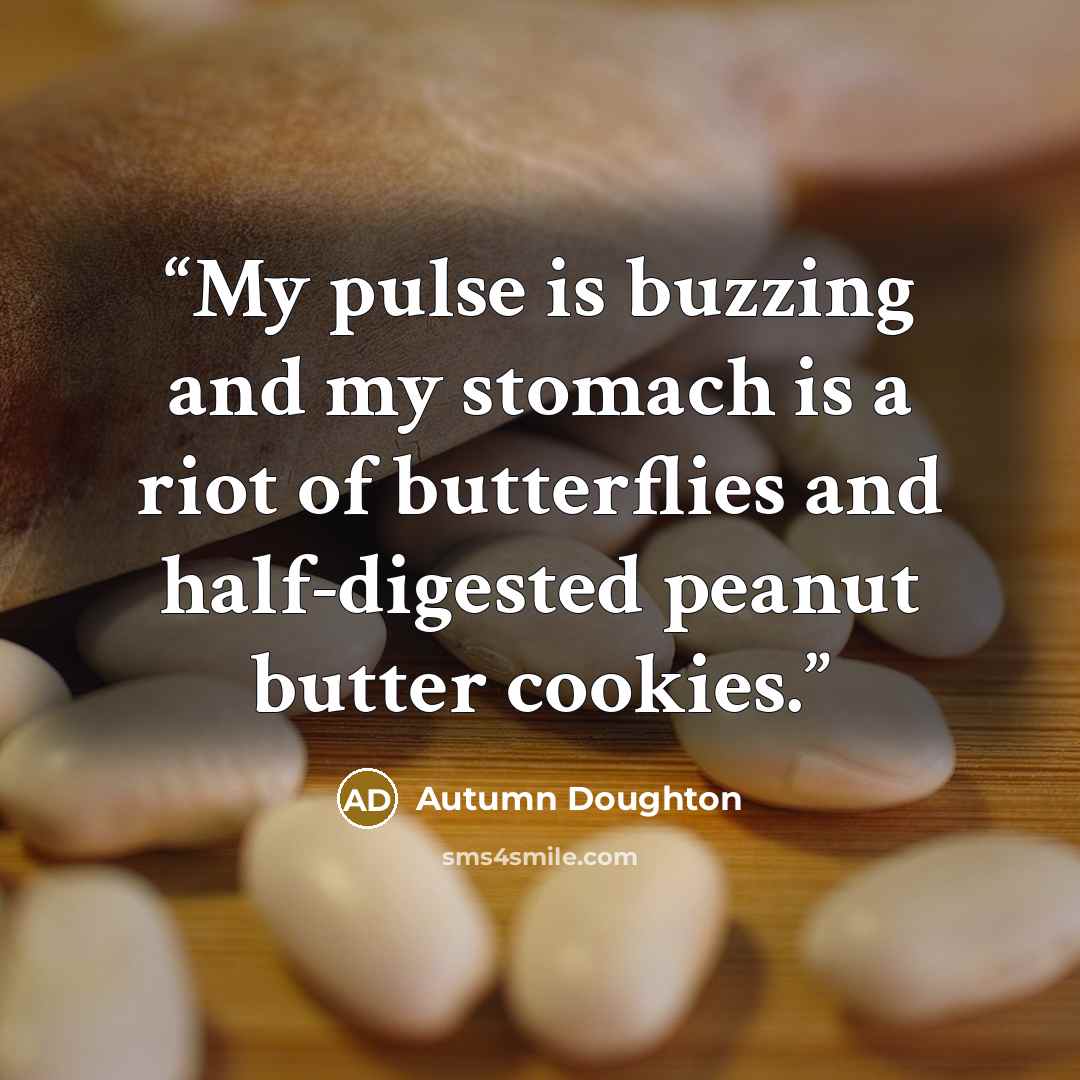 “My pulse is buzzing and my stomach is a riot of butterflies and half-digested peanut butter cookies.” quote by Autumn Doughton