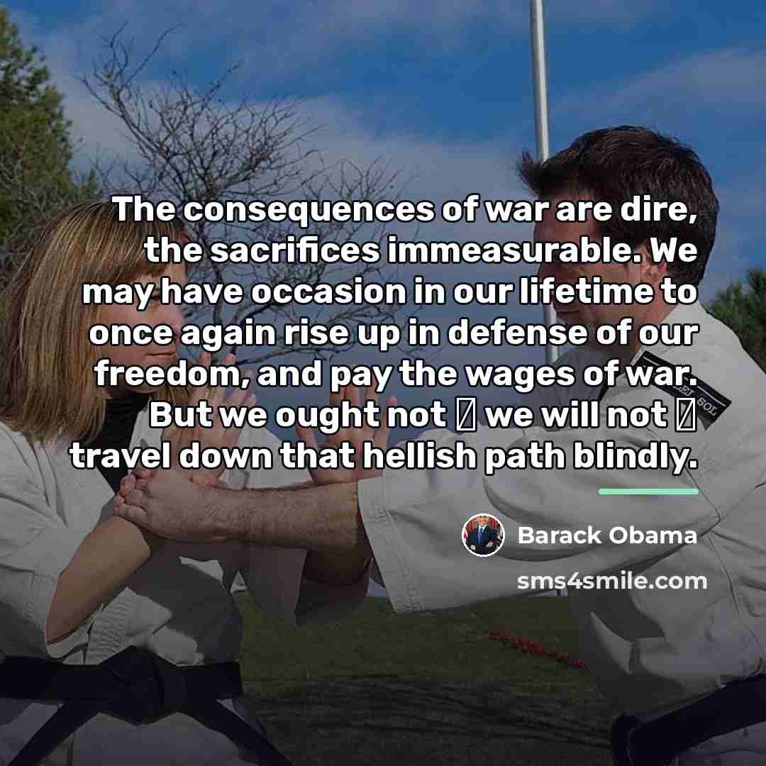 “The consequences of war are dire, the sacrifices immeasurable. We…” quote by Barack Obama