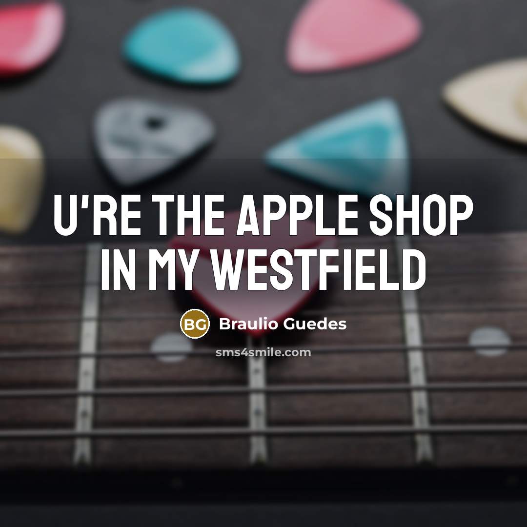 “U're the apple shop in my westfield…” quote by Braulio Guedes