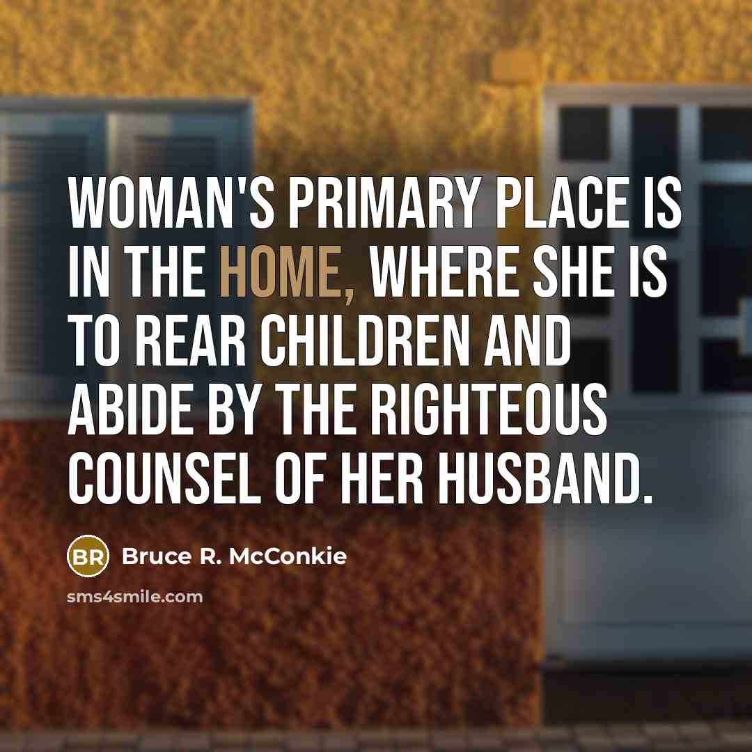 “Woman's primary place is in the home, where she is…” quote by Bruce R. McConkie