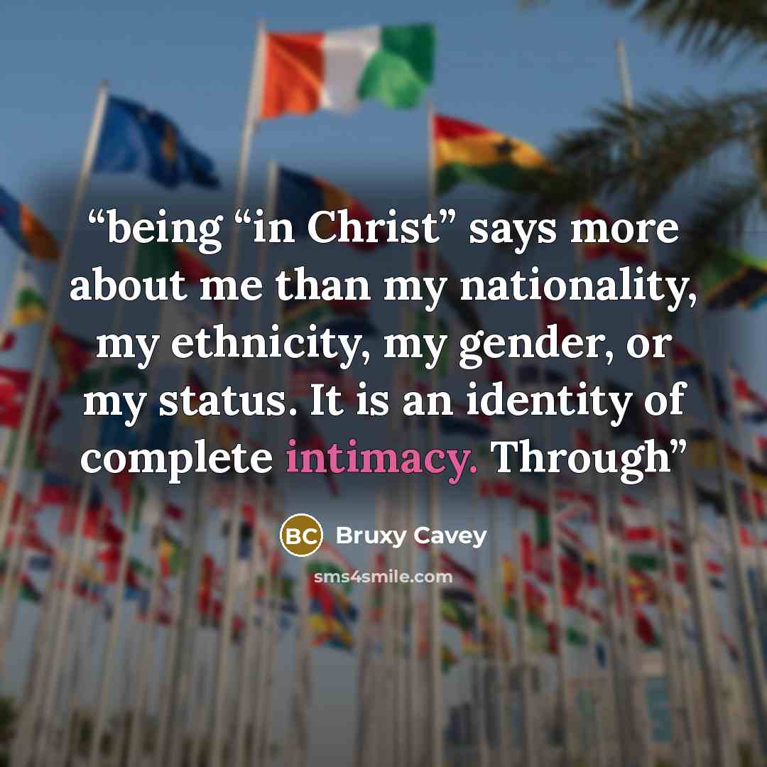 “being “in Christ” says more about me than my nationality, my ethnicity, my gender, or my status. It is an identity of complete intimacy. Through” quote by Bruxy Cavey