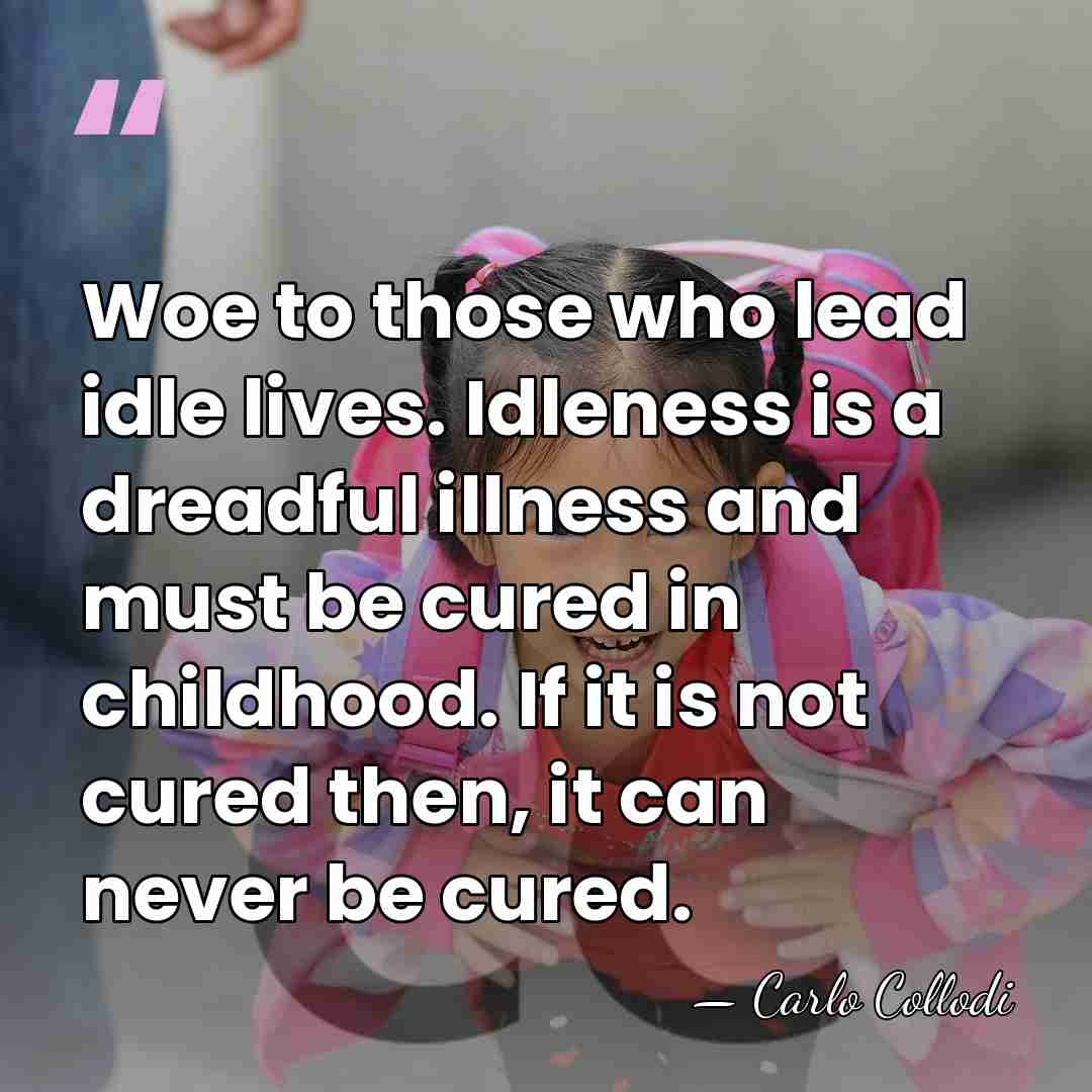 Woe to those who lead idle lives. Idleness is a dreadful illness&hellip; - Carlo Collodi