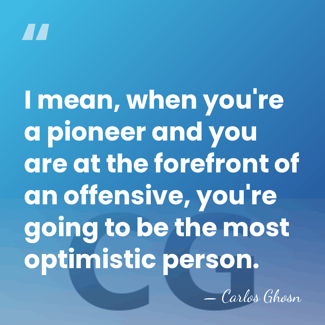 I mean, when you're a pioneer and you are at the forefront&hellip; - Carlos Ghosn
