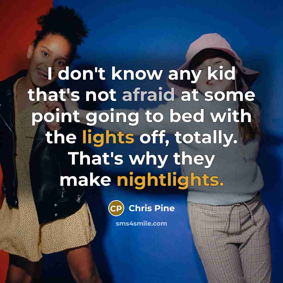 “I don't know any kid that's not afraid at some point going to bed with the lights off, totally. That's why they make nightlights.” quote by Chris Pine